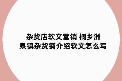 杂货店软文营销 桐乡洲泉镇杂货铺介绍软文怎么写